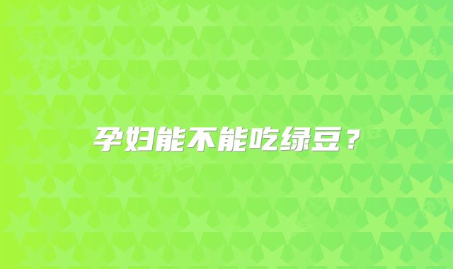 孕妇能不能吃绿豆?