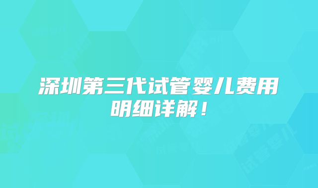 深圳第三代试管婴儿费用明细详解！