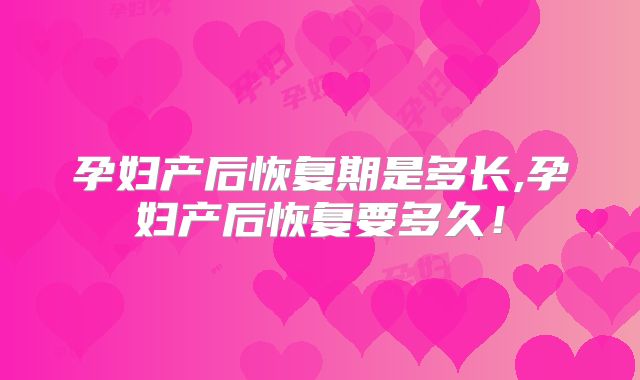孕妇产后恢复期是多长,孕妇产后恢复要多久!