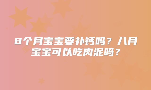8个月宝宝要补钙吗？八月宝宝可以吃肉泥吗？