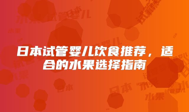日本试管婴儿饮食推荐,适合的水果选择指南
