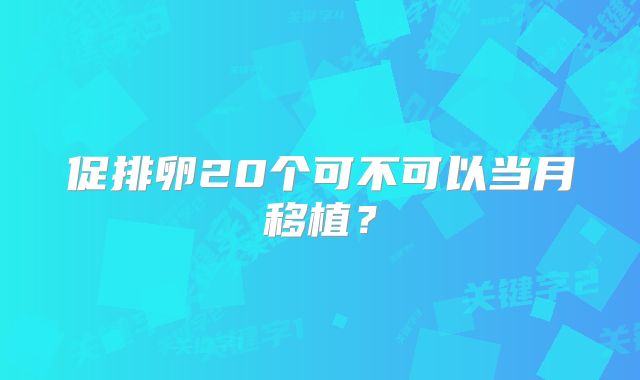 促排卵20个可不可以当月移植？