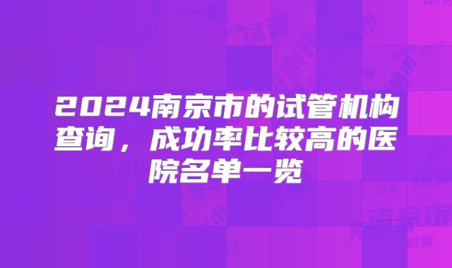 2024南京市的试管机构查询,成功率比较高的医院名单一览