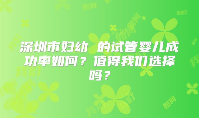 深圳市妇幼 的试管婴儿成功率如何？值得我们选择吗？