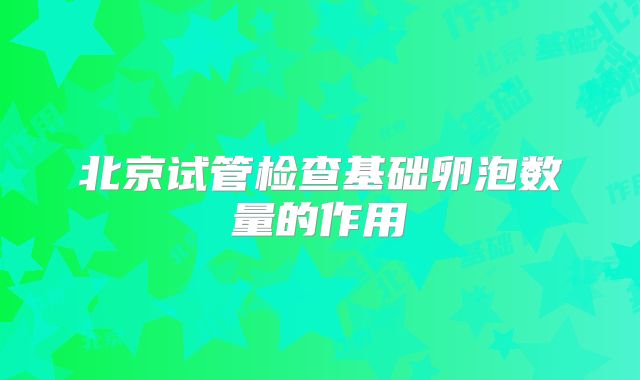 北京试管检查基础卵泡数量的作用