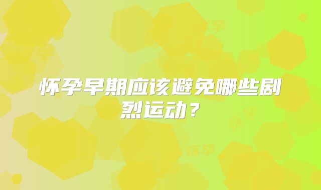 怀孕早期应该避免哪些剧烈运动?