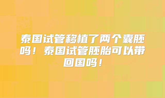 泰国试管移植了两个囊胚吗!泰国试管胚胎可以带回国吗!