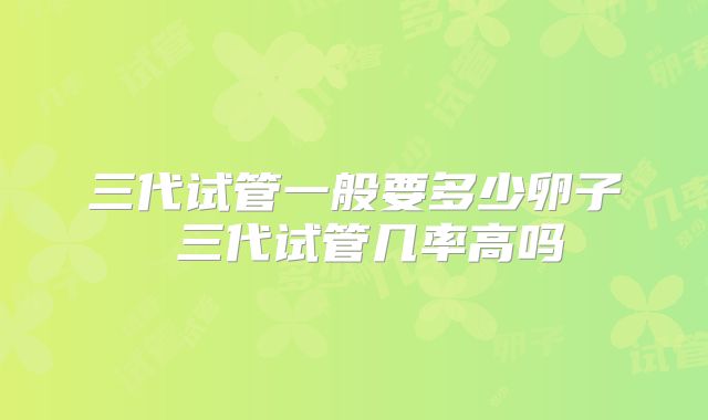 三代试管一般要多少卵子 三代试管几率高吗
