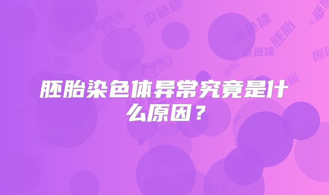 胚胎染色体异常究竟是什么原因？