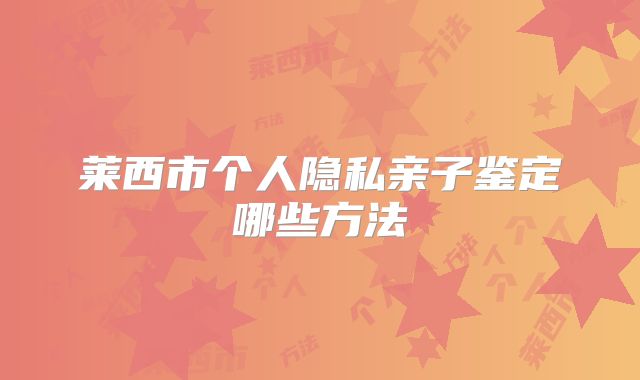 莱西市个人隐私亲子鉴定哪些方法