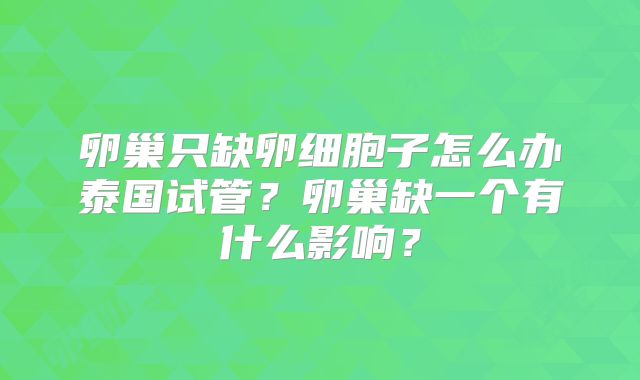 卵巢只缺卵细胞子怎么办泰国试管?卵巢缺一个有什么影响?