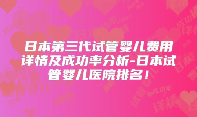 日本第三代试管婴儿费用详情及成功率分析-日本试管婴儿医院排名！