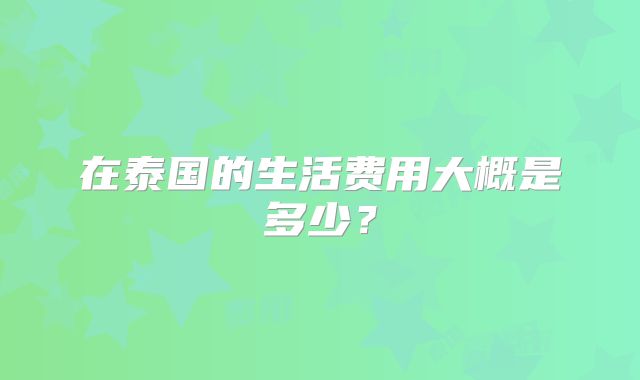 在泰国的生活费用大概是多少?
