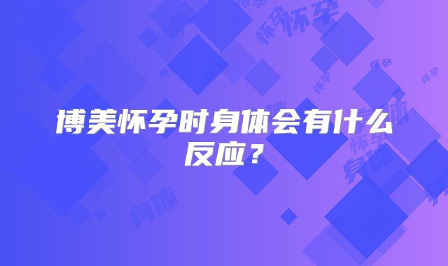 博美怀孕时身体会有什么反应？