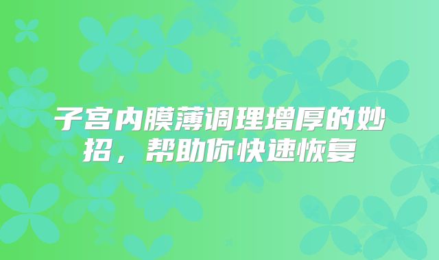 子宫内膜薄调理增厚的妙招，帮助你快速恢复