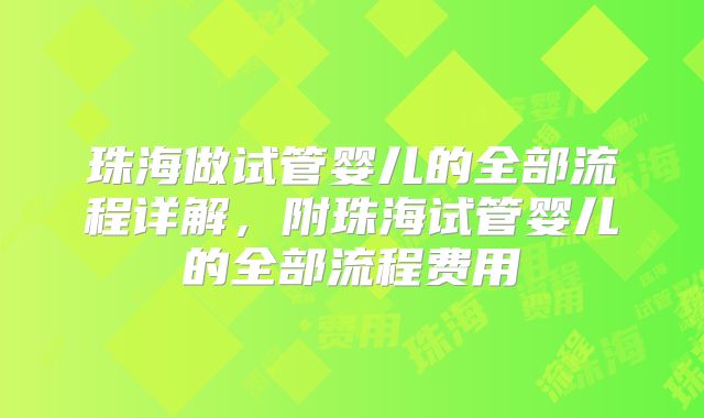 珠海做试管婴儿的全部流程详解，附珠海试管婴儿的全部流程费用