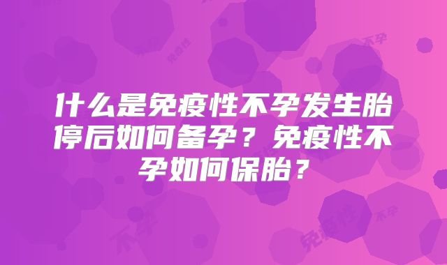 什么是免疫性不孕发生胎停后如何备孕？免疫性不孕如何保胎？