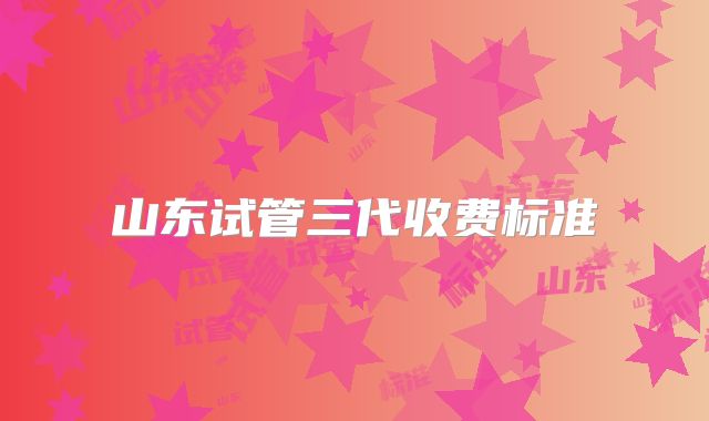 山东试管三代收费标准