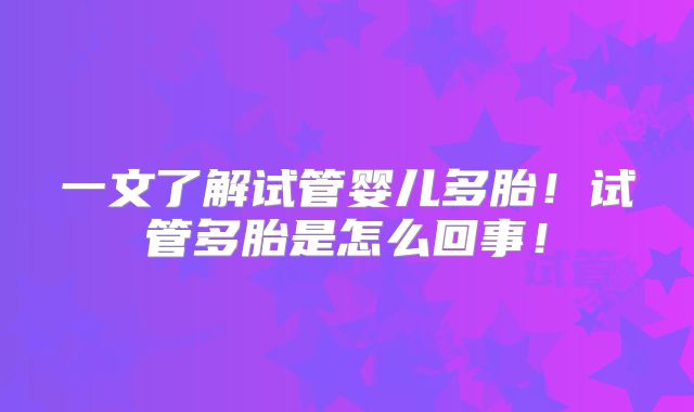 一文了解试管婴儿多胎！试管多胎是怎么回事！