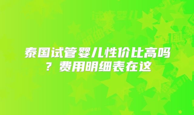 泰国试管婴儿性价比高吗？费用明细表在这