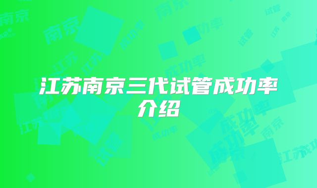 江苏南京三代试管成功率介绍
