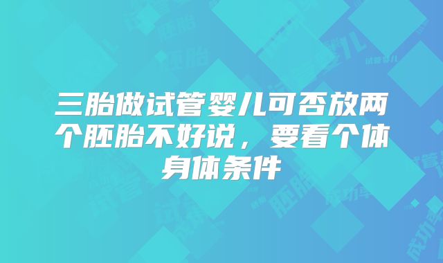 三胎做试管婴儿可否放两个胚胎不好说,要看个体身体条件