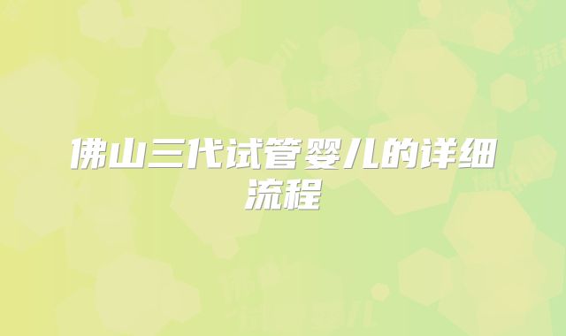 佛山三代试管婴儿的详细流程