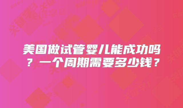 美国做试管婴儿能成功吗?一个周期需要多少钱?