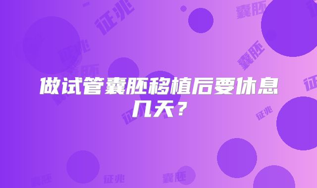 做试管囊胚移植后要休息几天?