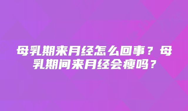 母乳期来月经怎么回事?母乳期间来月经会瘦吗?