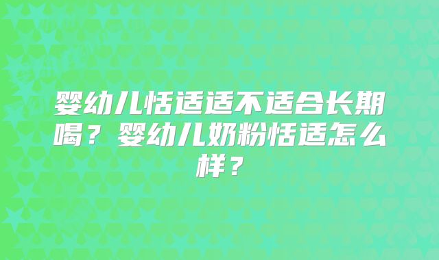 婴幼儿恬适适不适合长期喝？婴幼儿奶粉恬适怎么样？