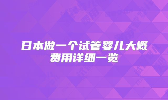 日本做一个试管婴儿大概费用详细一览