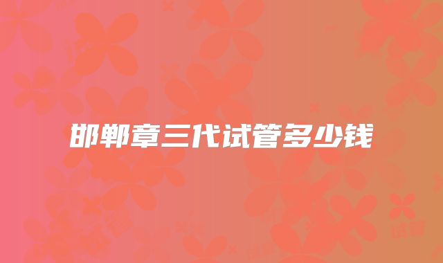 邯郸章三代试管多少钱