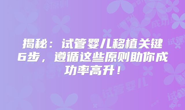 揭秘:试管婴儿移植关键6步,遵循这些原则助你成功率高升!