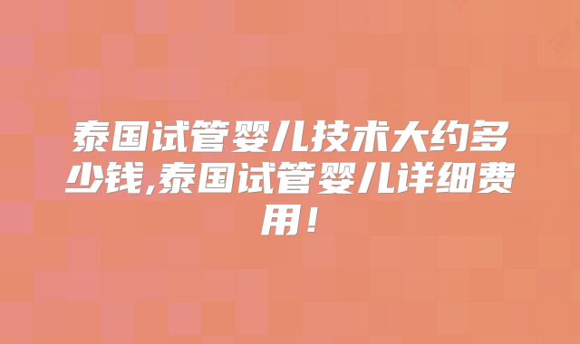 泰国试管婴儿技术大约多少钱,泰国试管婴儿详细费用！