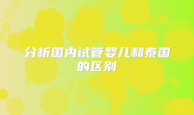 分析国内试管婴儿和泰国的区别