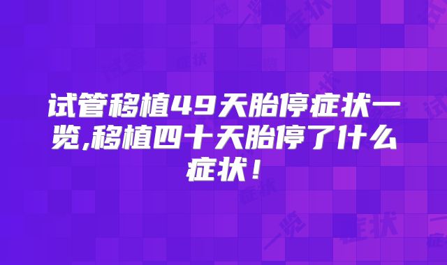 试管移植49天胎停症状一览,移植四十天胎停了什么症状!