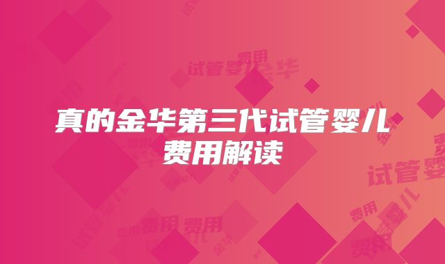 真的金华第三代试管婴儿费用解读