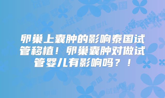 卵巢上囊肿的影响泰国试管移植！卵巢囊肿对做试管婴儿有影响吗？！