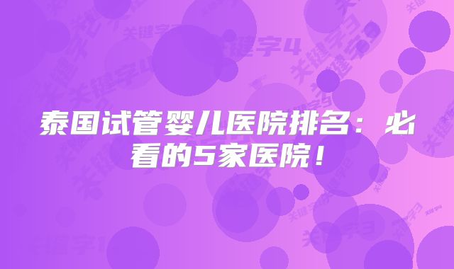 泰国试管婴儿医院排名:必看的5家医院!