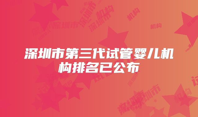深圳市第三代试管婴儿机构排名已公布