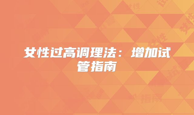 女性过高调理法:增加试管指南