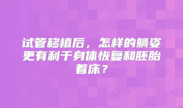 试管移植后，怎样的躺姿更有利于身体恢复和胚胎着床？