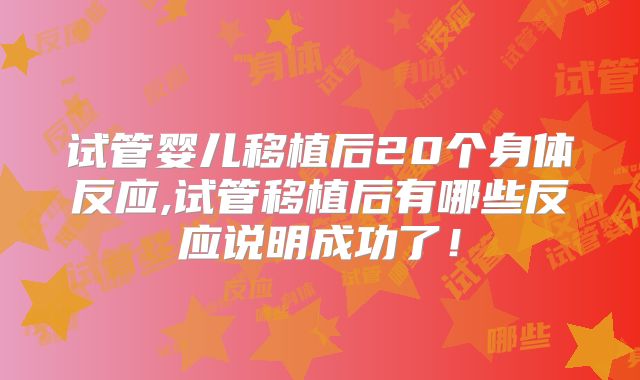 试管婴儿移植后20个身体反应,试管移植后有哪些反应说明成功了!