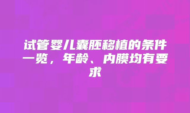 试管婴儿囊胚移植的条件一览，年龄、内膜均有要求