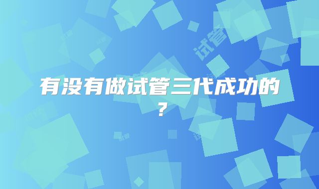 有没有做试管三代成功的？