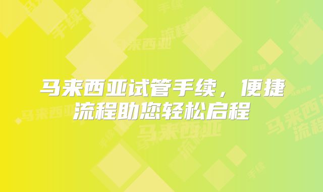 马来西亚试管手续,便捷流程助您轻松启程