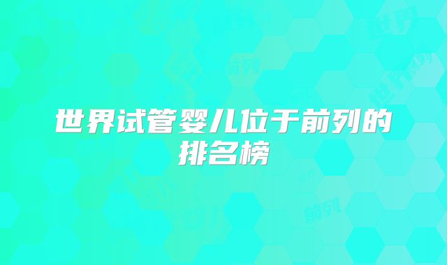 世界试管婴儿位于前列的排名榜