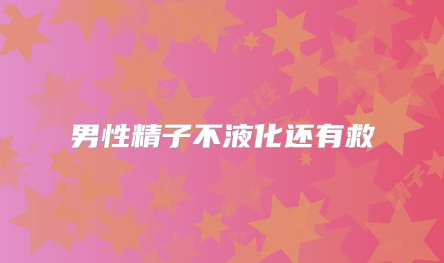 男性精子不液化还有救