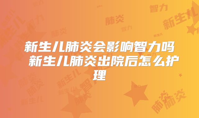 新生儿肺炎会影响智力吗 新生儿肺炎出院后怎么护理